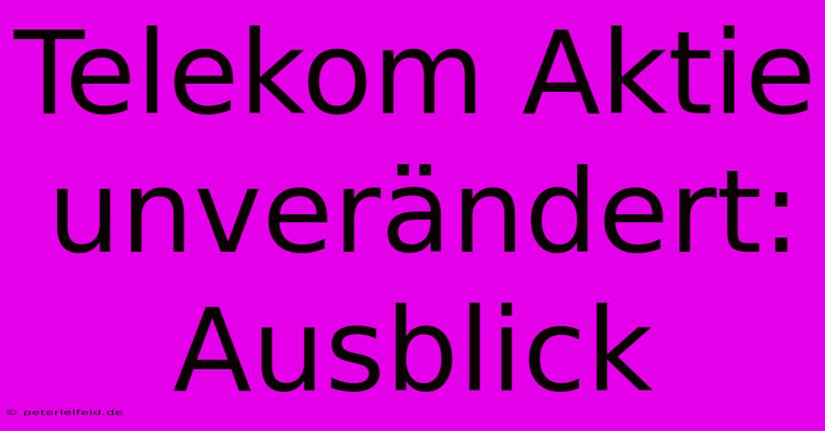 Telekom Aktie Unverändert: Ausblick