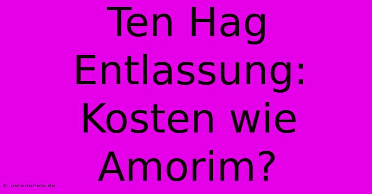 Ten Hag Entlassung: Kosten Wie Amorim?