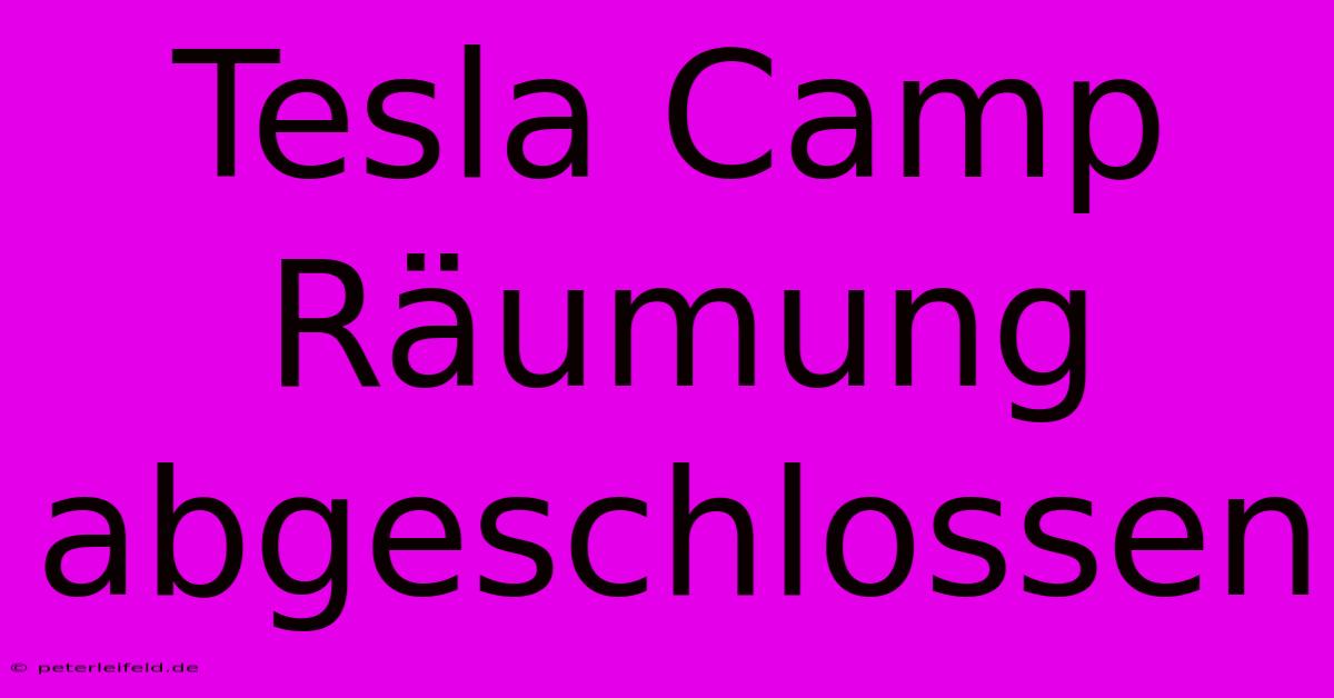 Tesla Camp Räumung Abgeschlossen