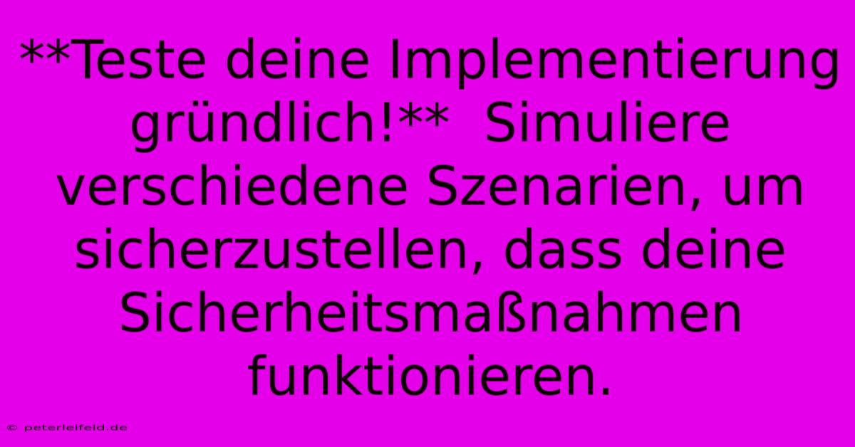 **Teste Deine Implementierung Gründlich!**  Simuliere Verschiedene Szenarien, Um Sicherzustellen, Dass Deine Sicherheitsmaßnahmen Funktionieren.  