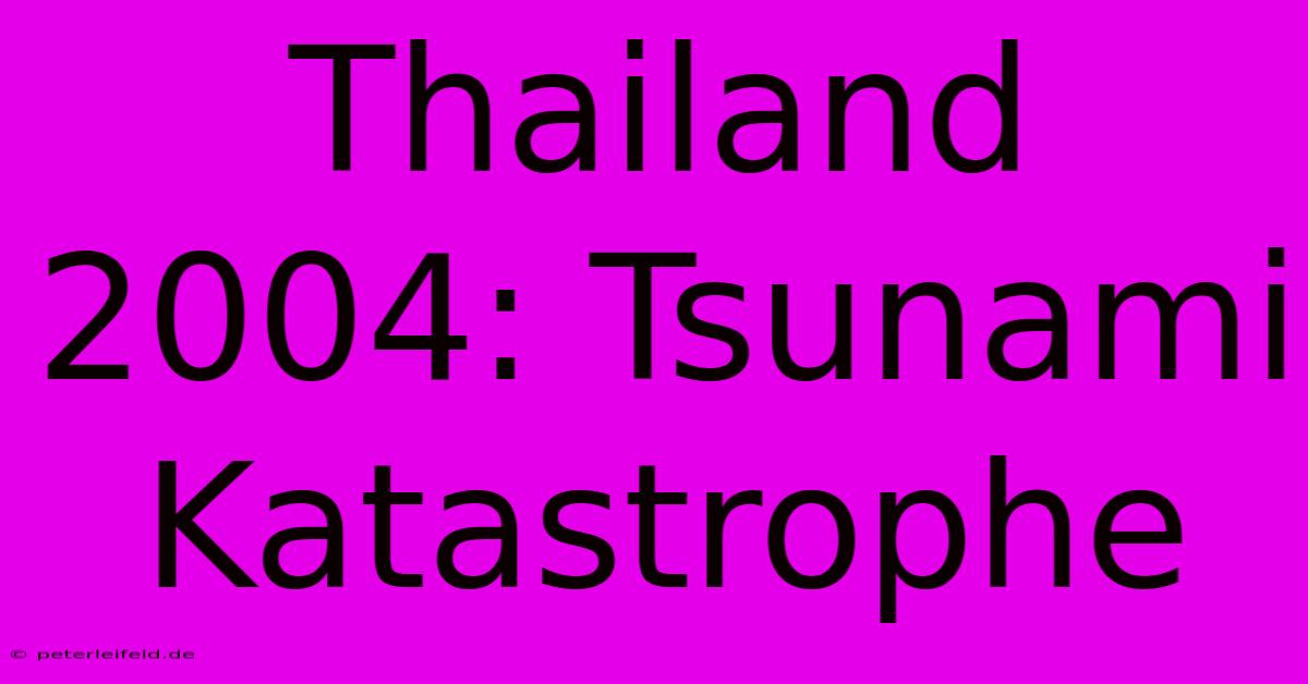 Thailand 2004: Tsunami Katastrophe