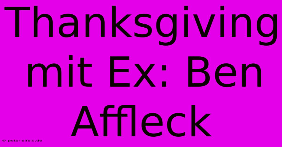 Thanksgiving Mit Ex: Ben Affleck