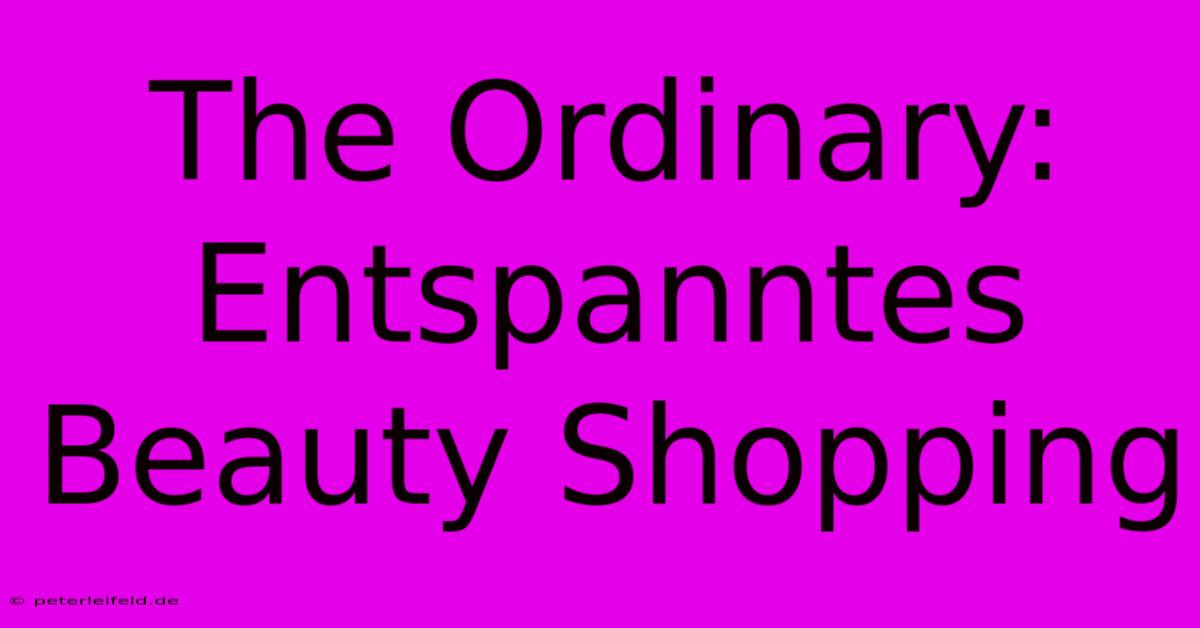 The Ordinary: Entspanntes Beauty Shopping