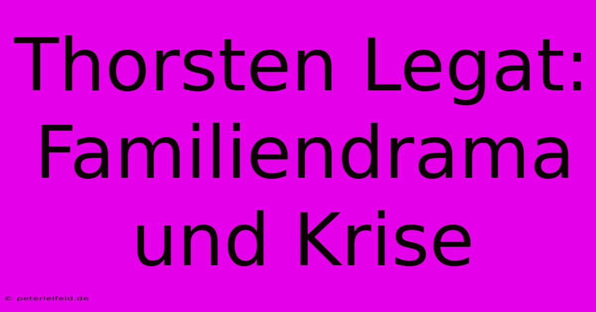 Thorsten Legat: Familiendrama Und Krise