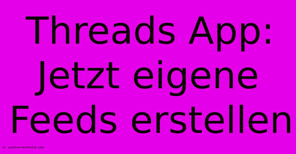 Threads App: Jetzt Eigene Feeds Erstellen