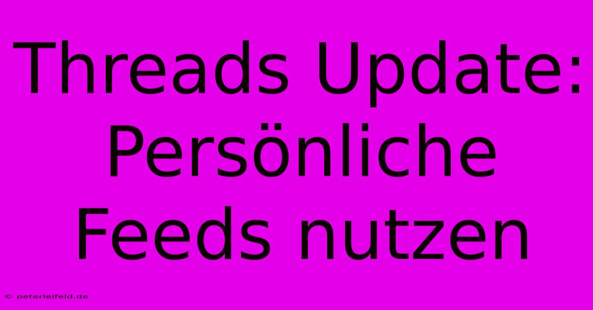 Threads Update: Persönliche Feeds Nutzen