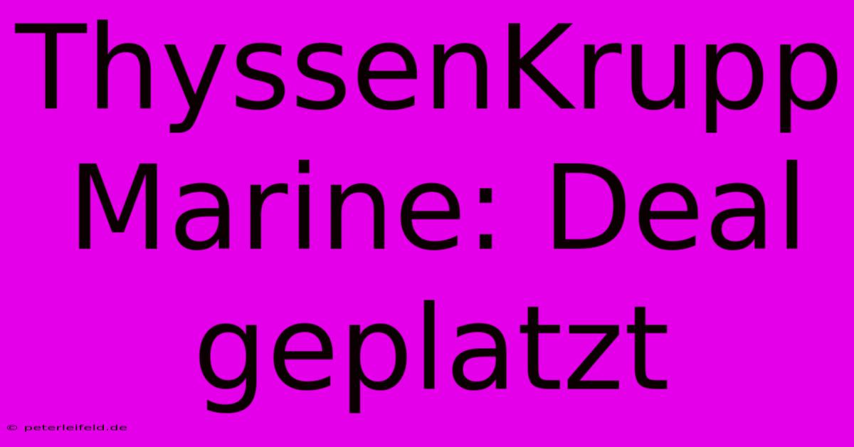 ThyssenKrupp Marine: Deal Geplatzt