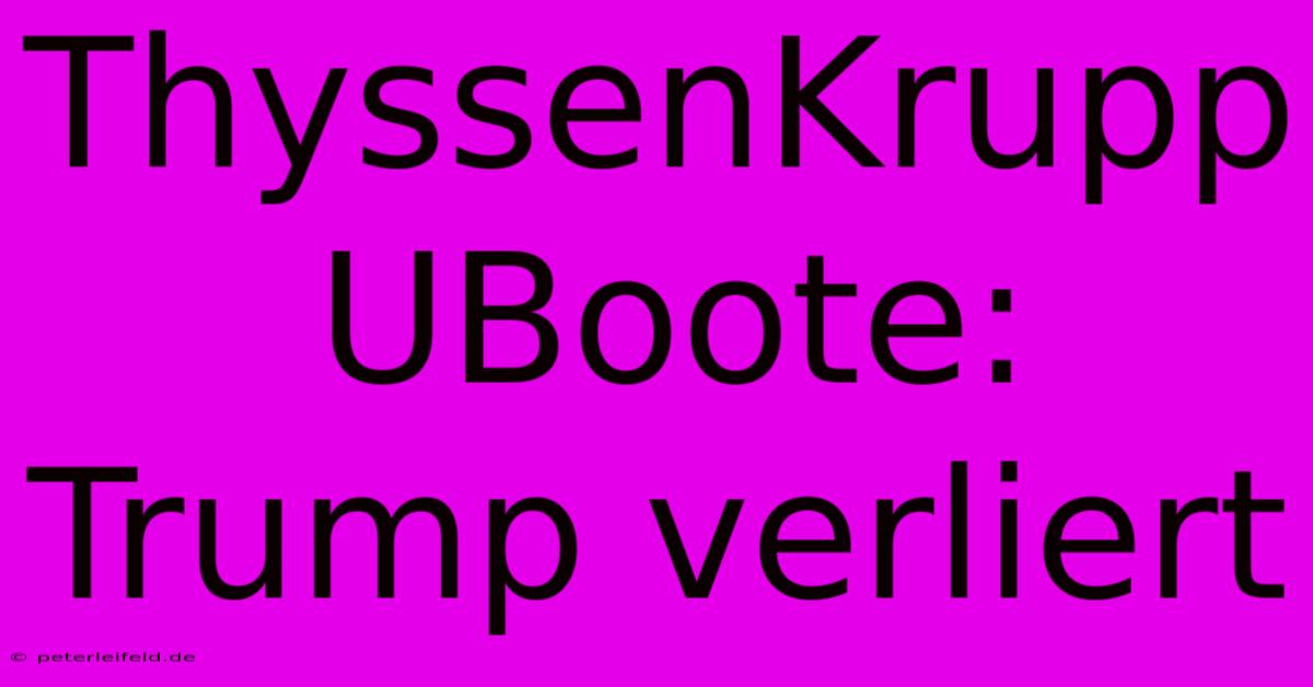 ThyssenKrupp UBoote: Trump Verliert