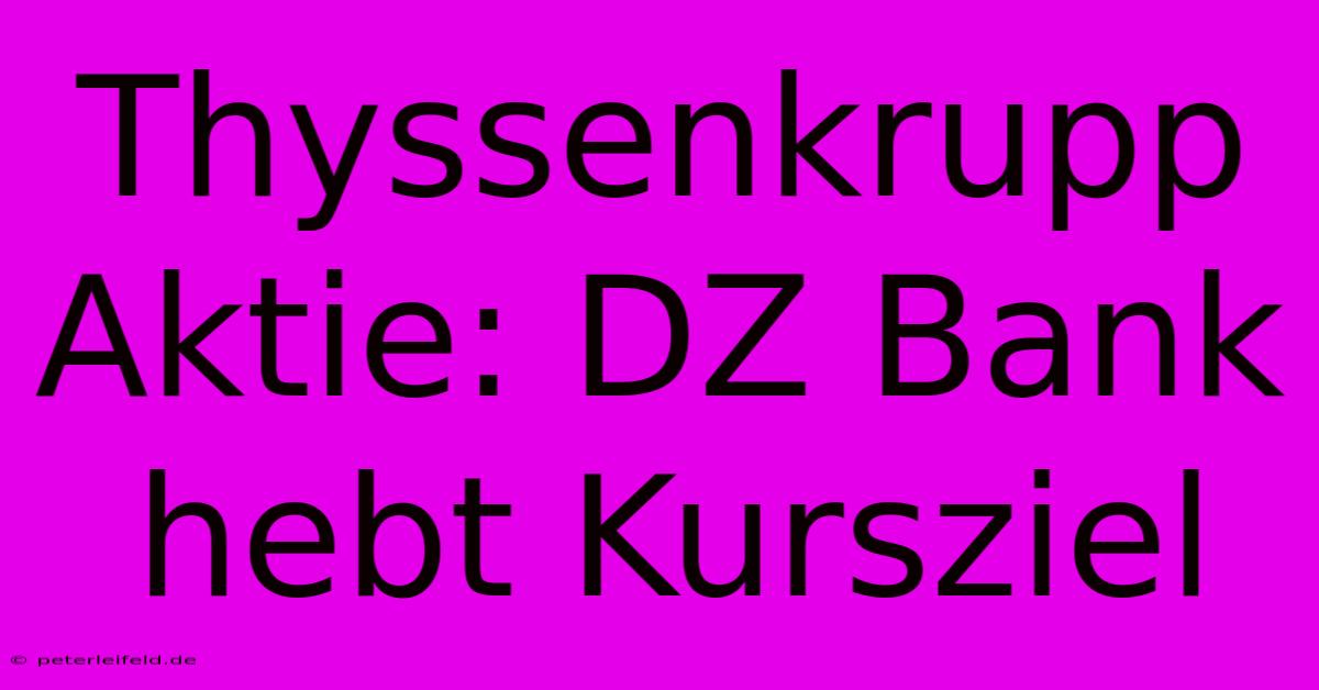 Thyssenkrupp Aktie: DZ Bank Hebt Kursziel