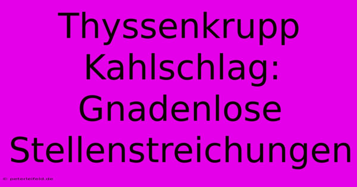 Thyssenkrupp Kahlschlag: Gnadenlose Stellenstreichungen