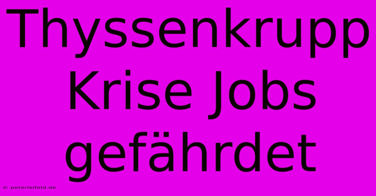 Thyssenkrupp Krise Jobs Gefährdet