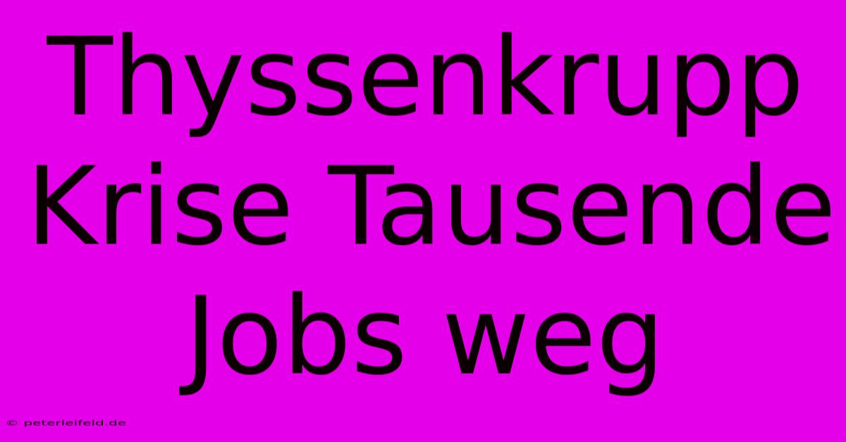 Thyssenkrupp Krise Tausende Jobs Weg