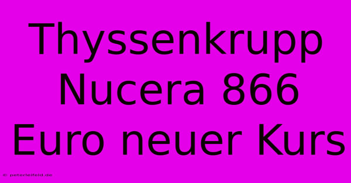 Thyssenkrupp Nucera 866 Euro Neuer Kurs