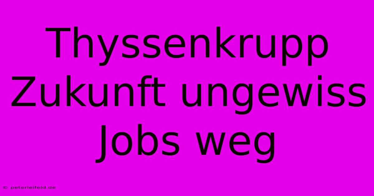 Thyssenkrupp Zukunft Ungewiss Jobs Weg