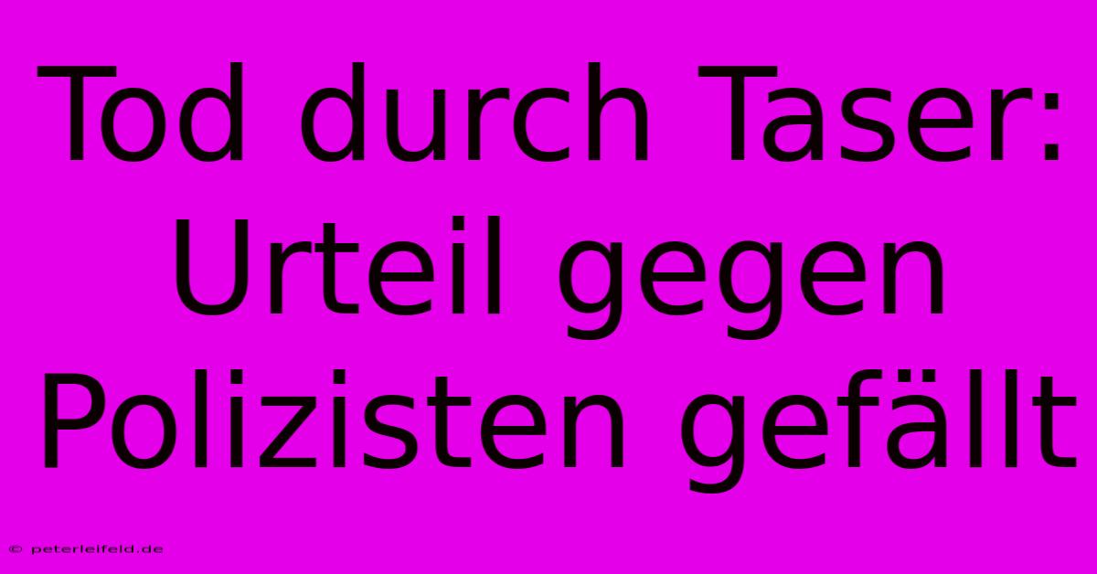 Tod Durch Taser: Urteil Gegen Polizisten Gefällt