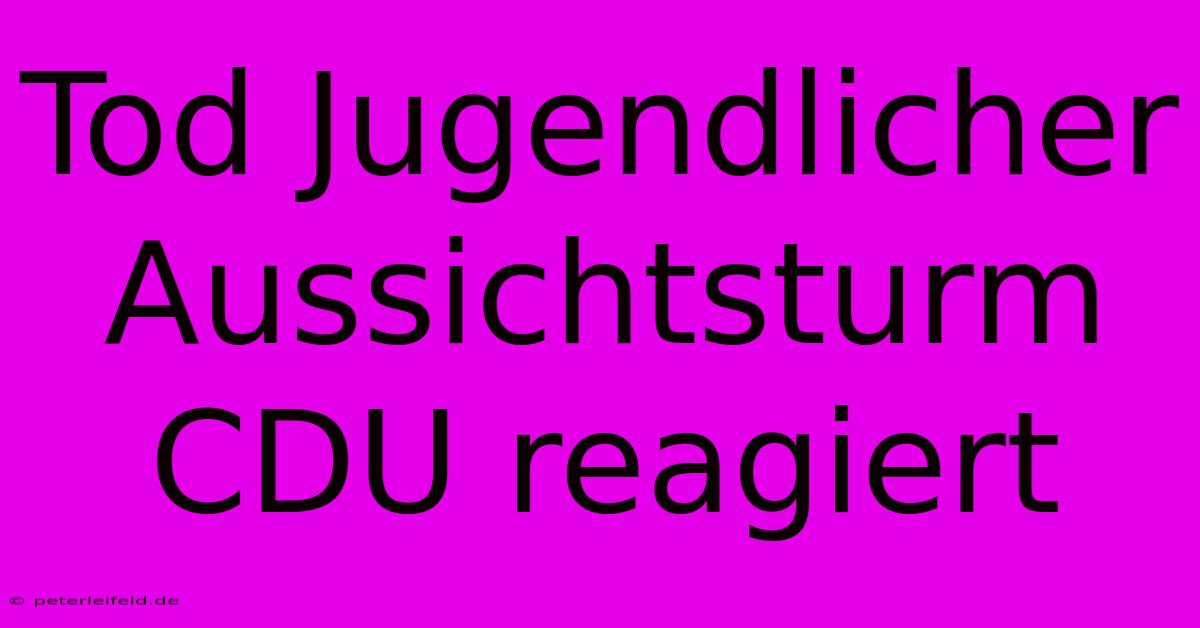 Tod Jugendlicher Aussichtsturm CDU Reagiert