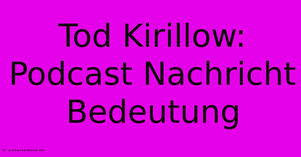 Tod Kirillow: Podcast Nachricht Bedeutung