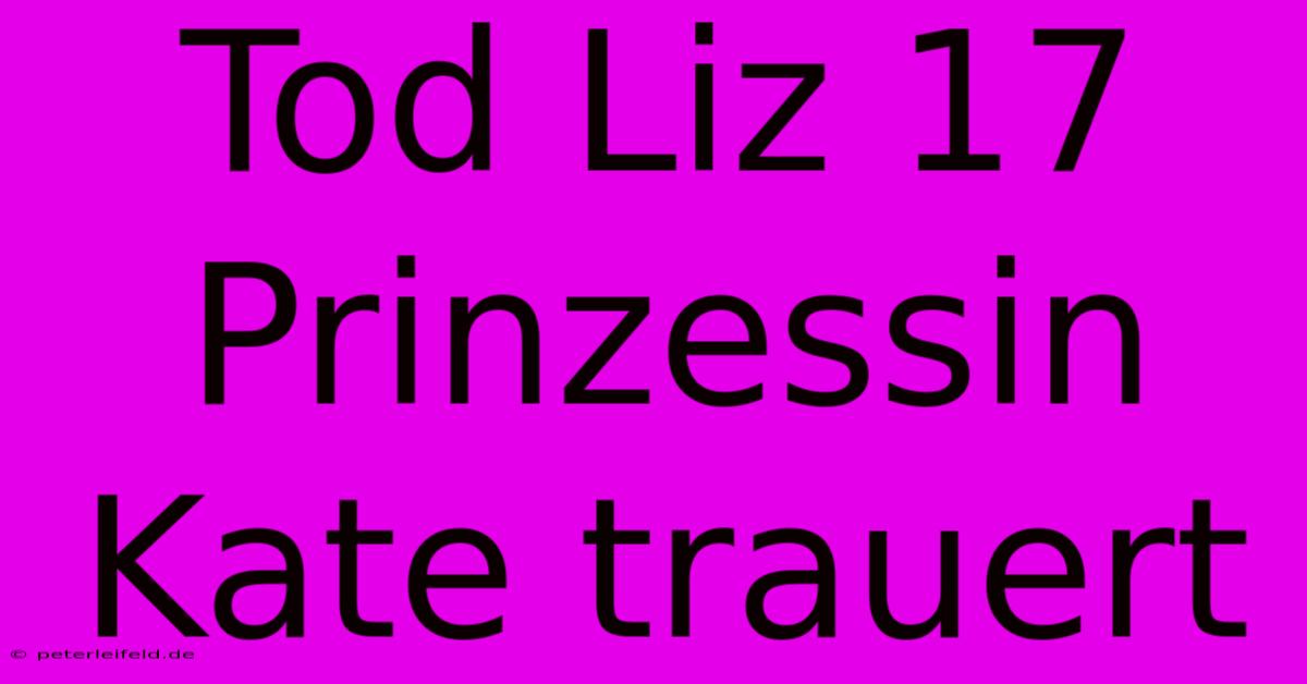 Tod Liz 17 Prinzessin Kate Trauert