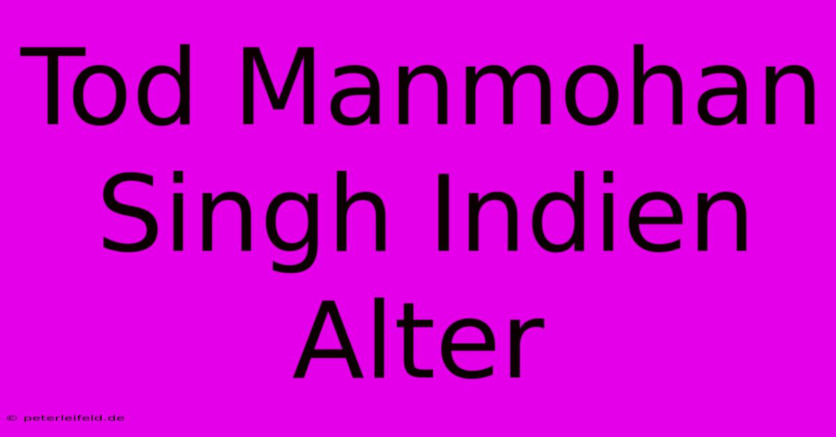 Tod Manmohan Singh Indien Alter