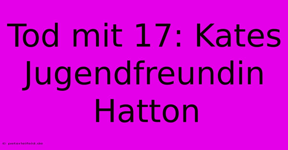 Tod Mit 17: Kates Jugendfreundin Hatton