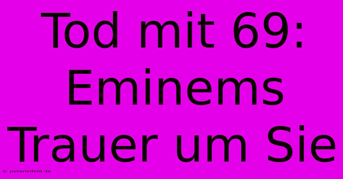 Tod Mit 69: Eminems Trauer Um Sie