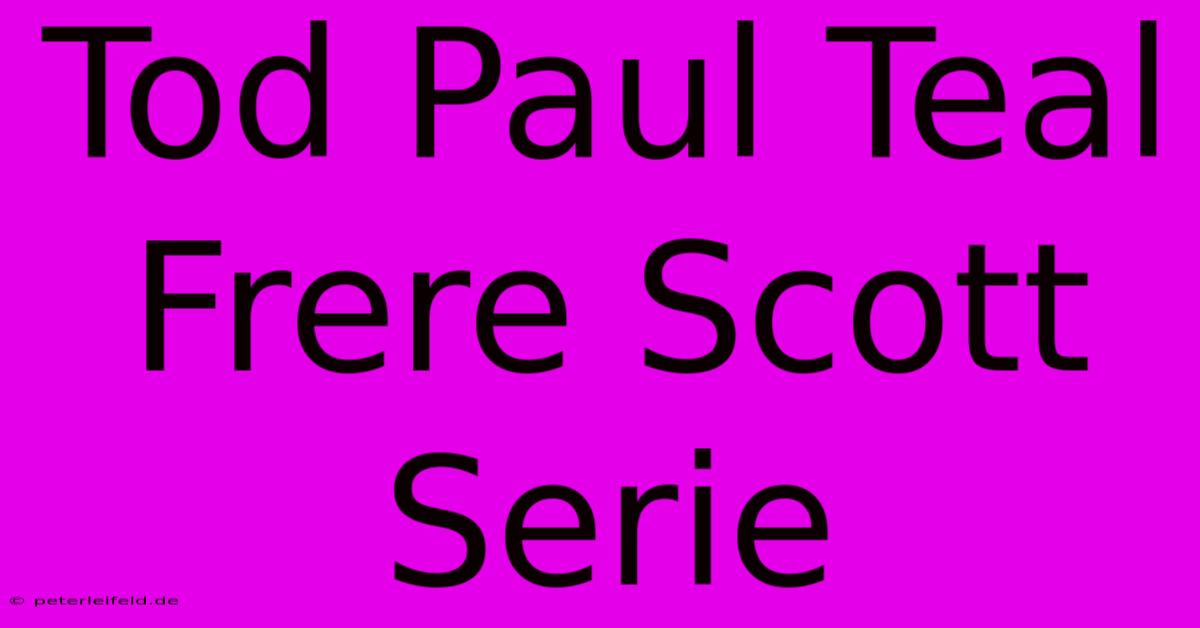 Tod Paul Teal Frere Scott Serie