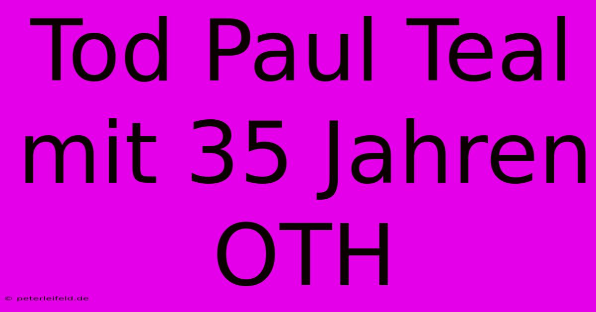 Tod Paul Teal Mit 35 Jahren OTH