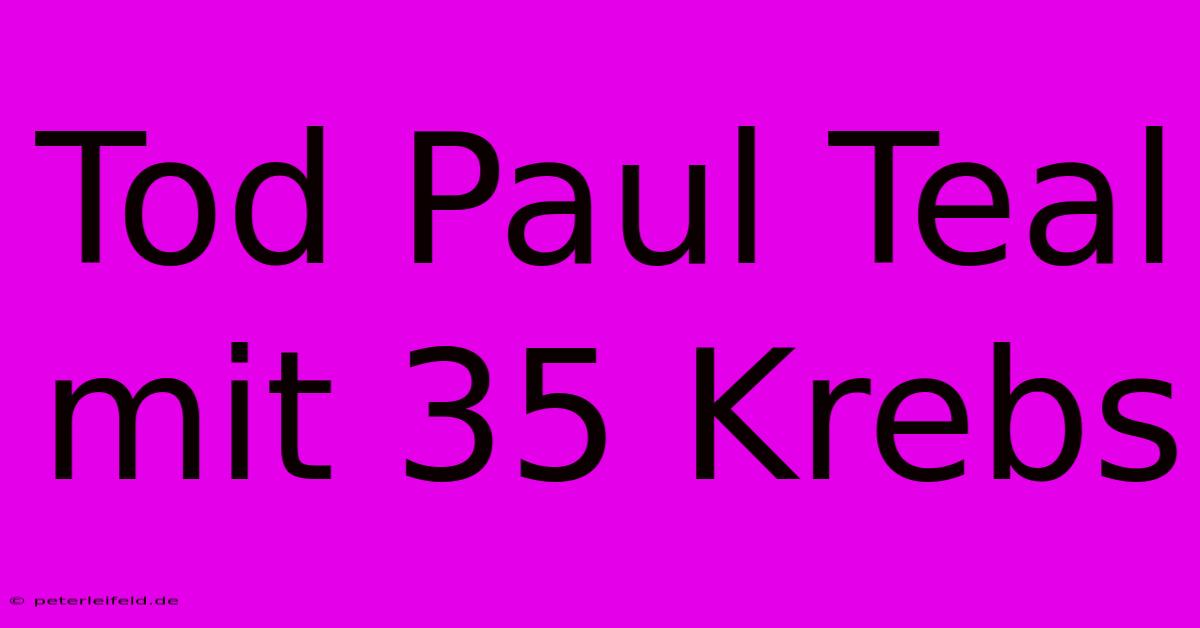 Tod Paul Teal Mit 35 Krebs