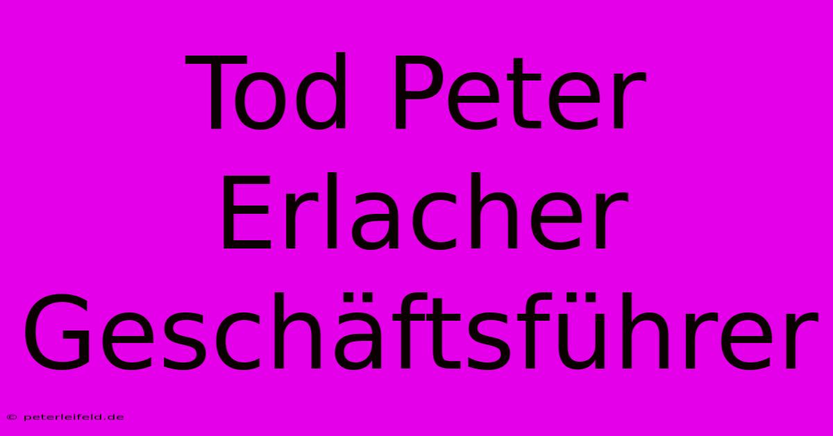 Tod Peter Erlacher Geschäftsführer