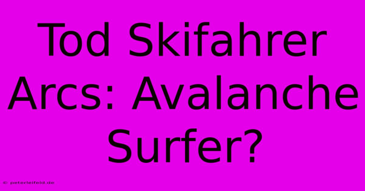 Tod Skifahrer Arcs: Avalanche Surfer?