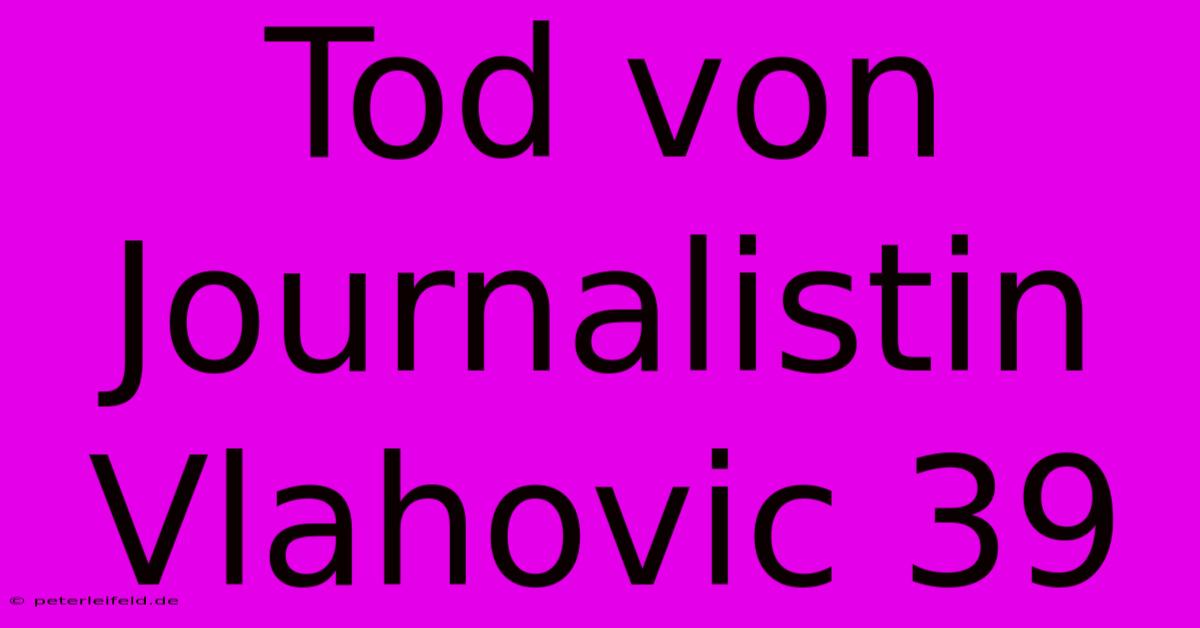 Tod Von Journalistin Vlahovic 39