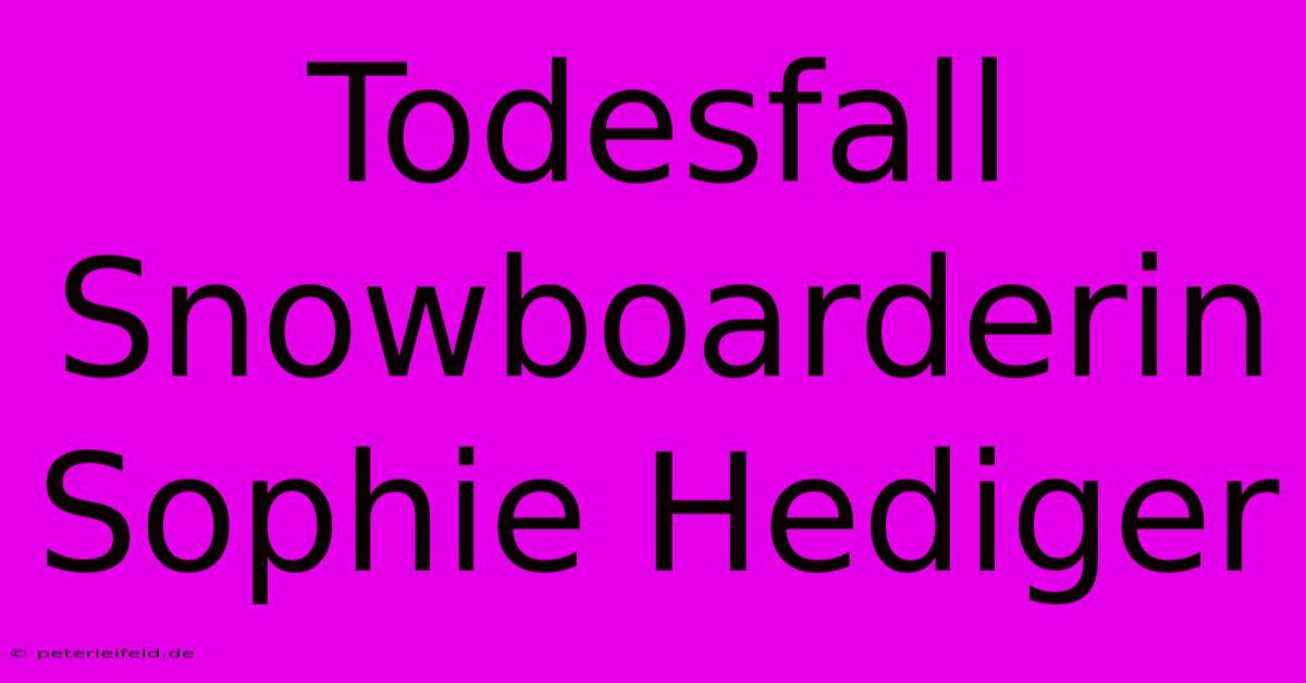 Todesfall Snowboarderin Sophie Hediger