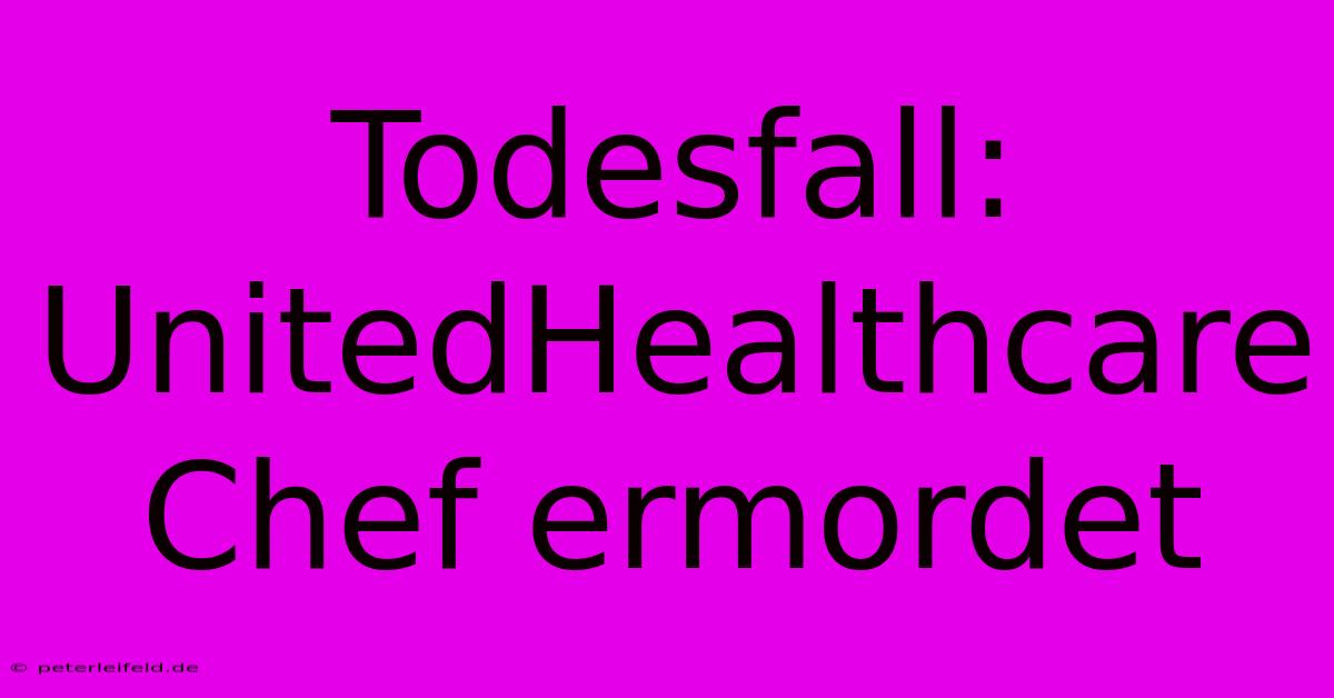 Todesfall: UnitedHealthcare Chef Ermordet