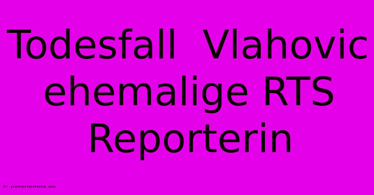 Todesfall  Vlahovic  Ehemalige RTS Reporterin