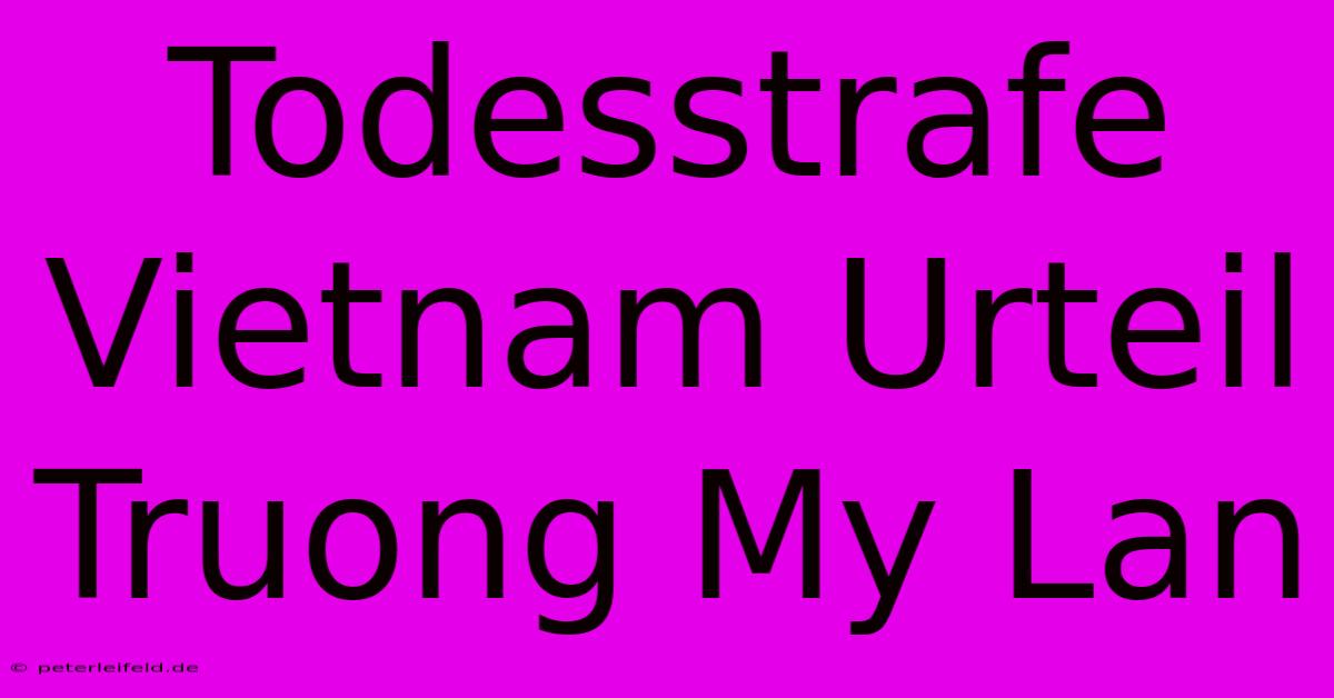 Todesstrafe Vietnam Urteil Truong My Lan