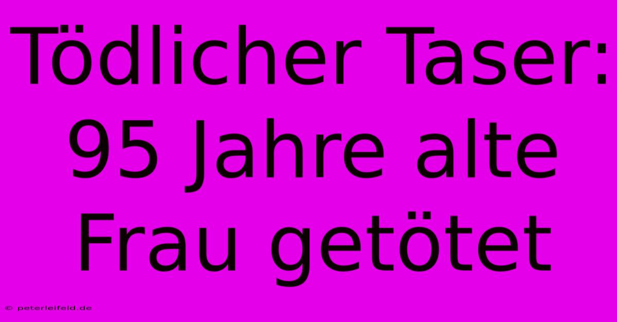 Tödlicher Taser: 95 Jahre Alte Frau Getötet