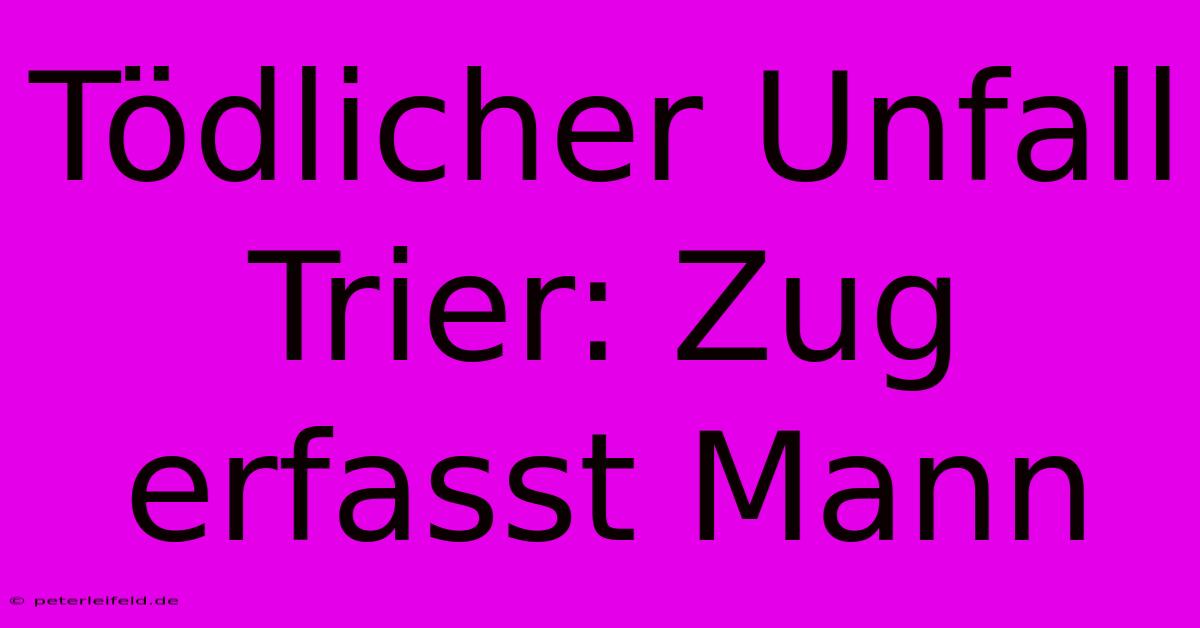 Tödlicher Unfall Trier: Zug Erfasst Mann