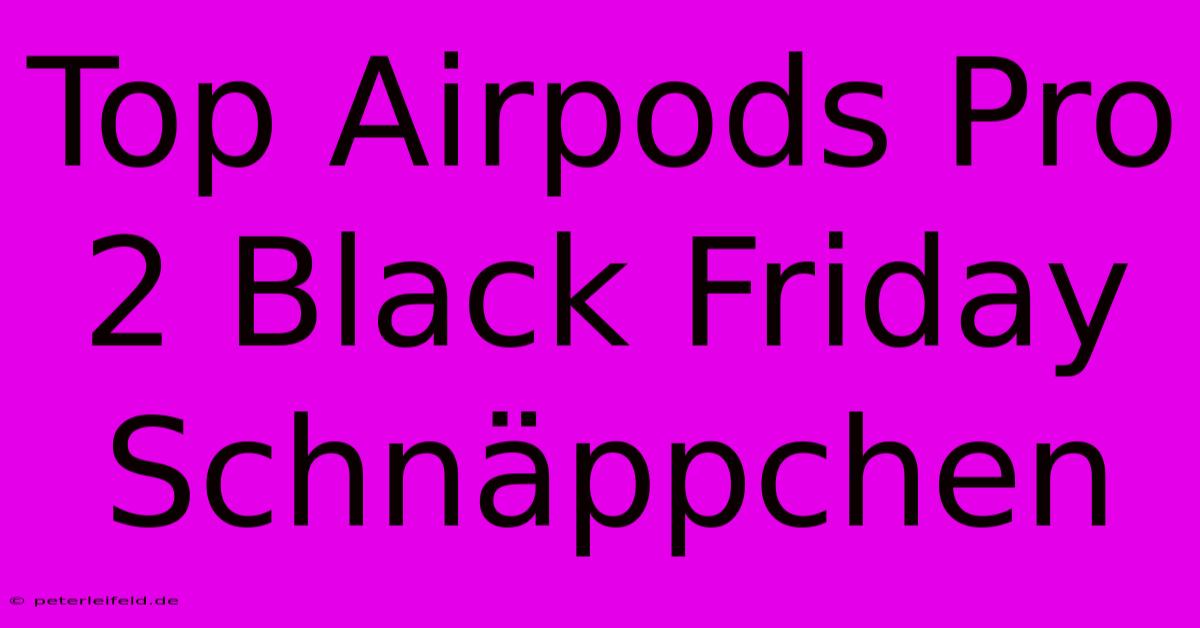 Top Airpods Pro 2 Black Friday Schnäppchen