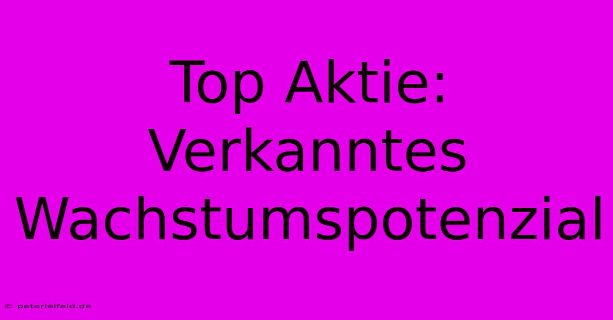 Top Aktie: Verkanntes Wachstumspotenzial