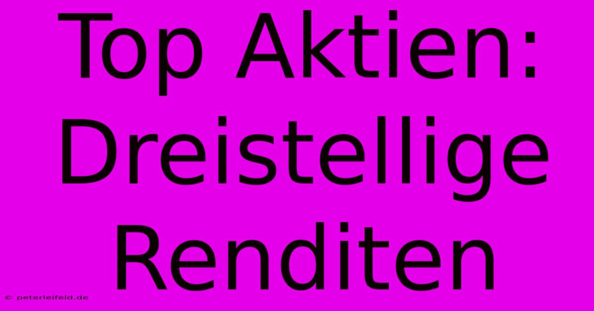 Top Aktien: Dreistellige Renditen