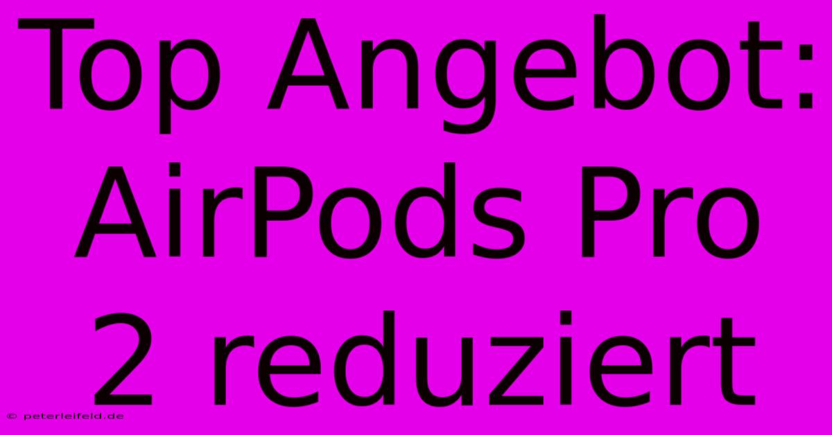 Top Angebot: AirPods Pro 2 Reduziert