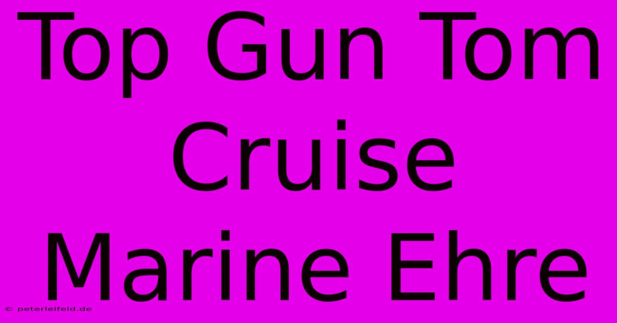 Top Gun Tom Cruise Marine Ehre