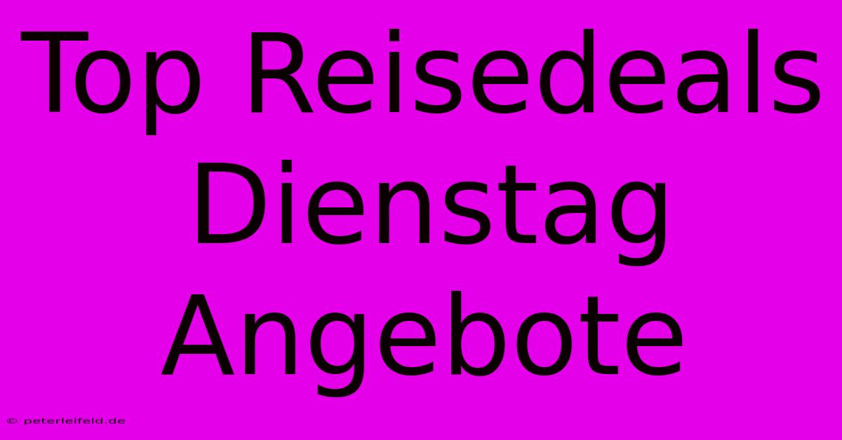 Top Reisedeals Dienstag Angebote