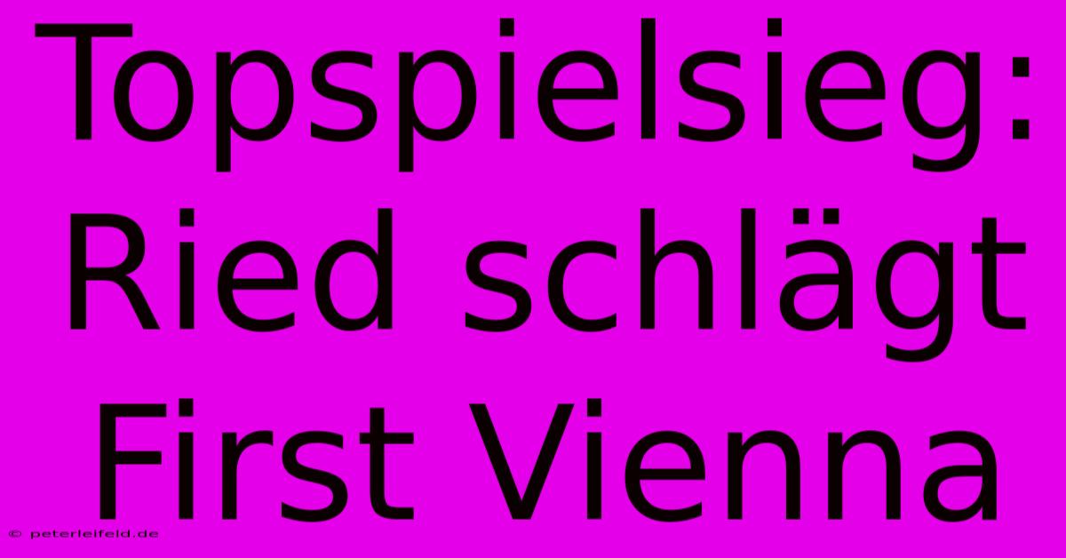 Topspielsieg: Ried Schlägt First Vienna