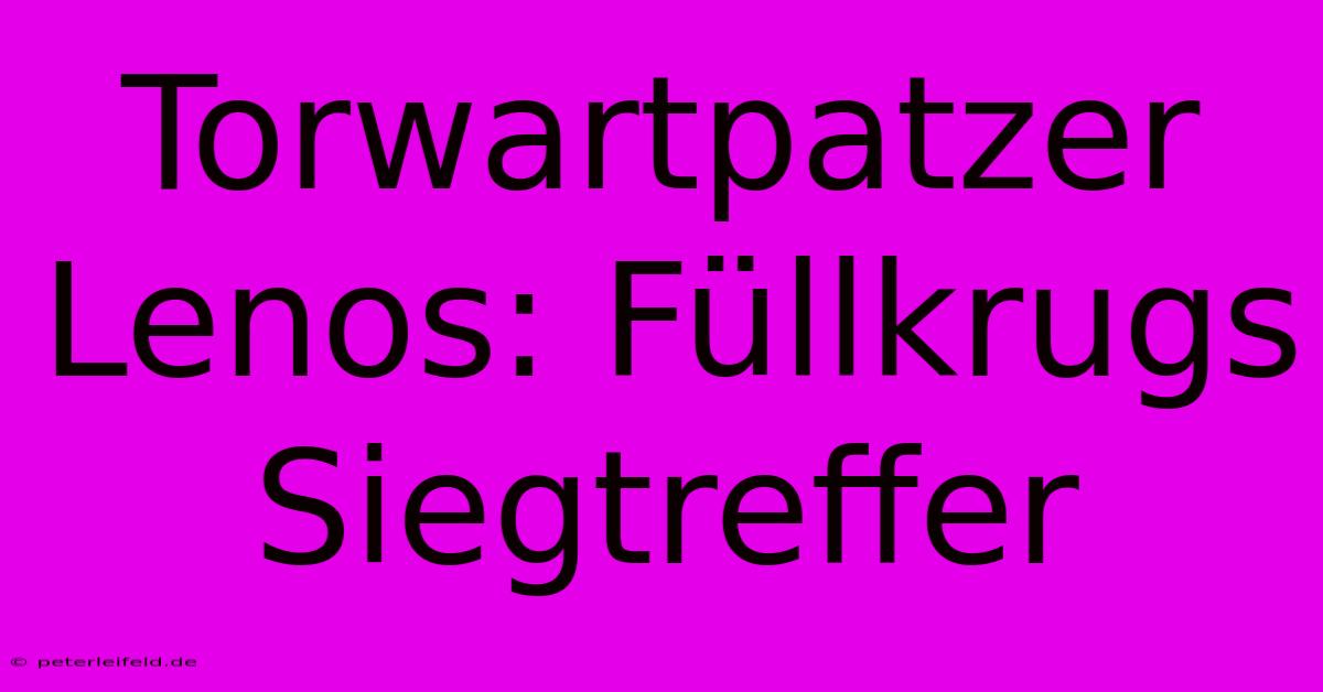 Torwartpatzer Lenos: Füllkrugs Siegtreffer