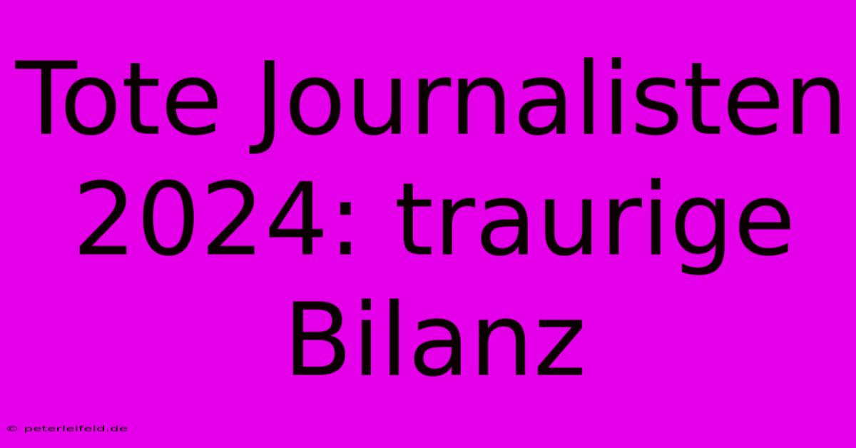 Tote Journalisten 2024: Traurige Bilanz