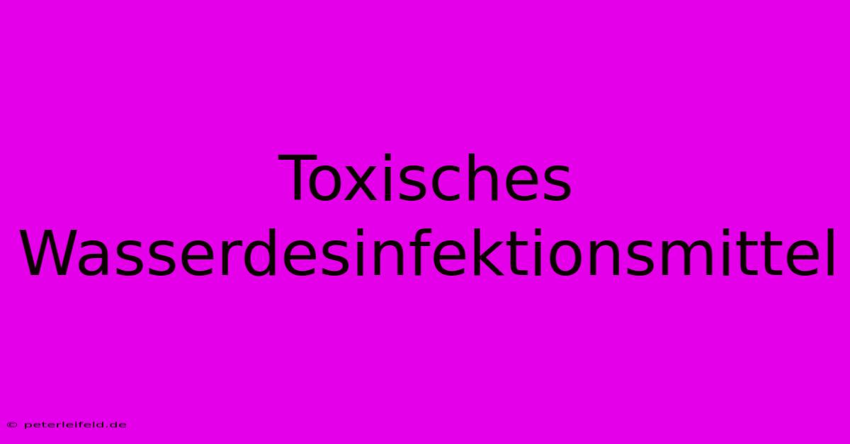 Toxisches Wasserdesinfektionsmittel