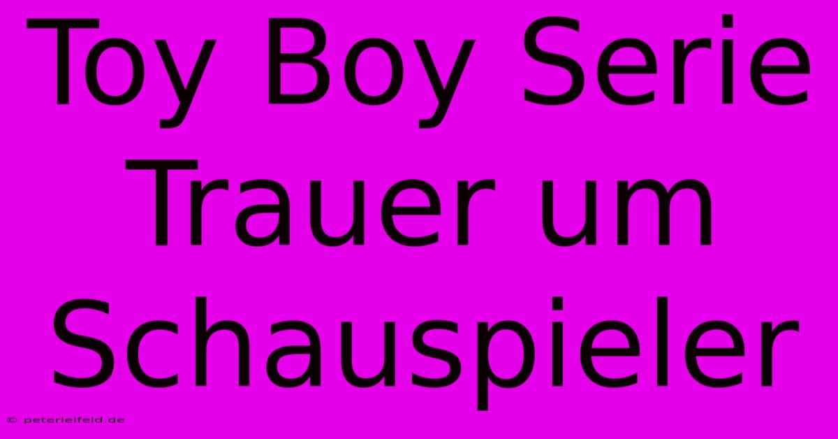 Toy Boy Serie Trauer Um Schauspieler