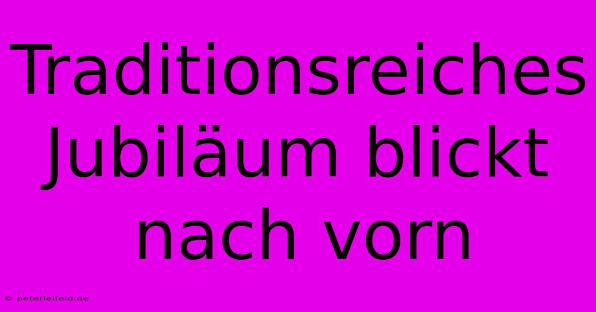 Traditionsreiches Jubiläum Blickt Nach Vorn