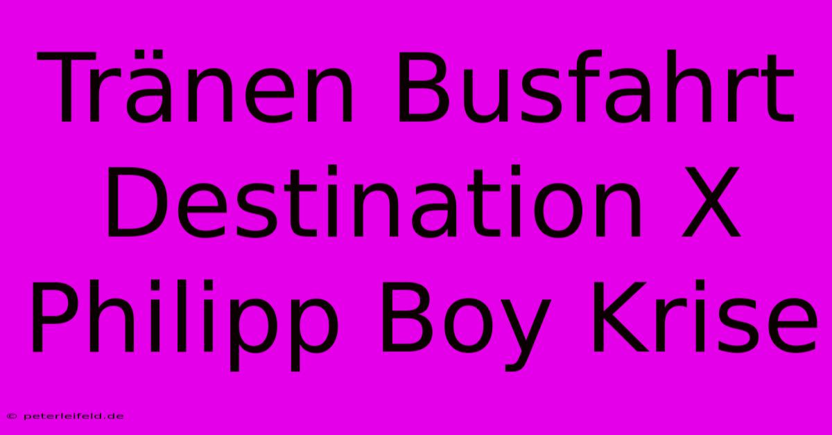 Tränen Busfahrt Destination X Philipp Boy Krise